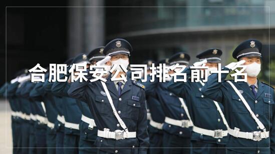 合肥保安公司排名前十的名單，目前正在招聘的有哪些？